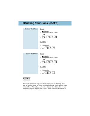 Page 4Keyset
1.   (Work Time).
OR
1.   +  .
SLT/DSL
1.  Lift handset.
2.  Dial  .
Keyset
1.   (Work Time).
OR
1.   +  .
SLT/DSL
1.  Lift handset.
2.  Dial  .
Rest Mode
Rest Mode temporarily logs your phone out of your ACD Group.  This
may be required if you get called away for your desk.  There are two types
of Rest Mode - Manual and Automatic.  Manual Rest Mode allows you to
temporarily log out of your ACD Group.  When Automatic Rest Mode is
Cancel Work Time:
Activate Work Time:
Handling Your Calls (cont’d)...