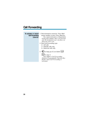 Page 263. Dial destination extension, Voice Mail
master number or press Voice Mail key.
You cannot forward to a Department
Group pilot number. Once you forward,
only the destination user can place an
Intercom call to you.
4. Dial Call Forwarding type:
2 = All calls
3 = Outside calls only
4 = Intercom calls only
5. to hang up (if you dialed 
in step 1).
Your DND or Call Forwarding
(Station) Programmable Function Key
flashes when Call Forwarding is 
activated.To activate or cancel
Call Forwarding
(Cont’d):
Call...