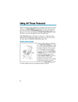 Page 10Theres no need to keep redialing your outside call if its busy or unan-
swered - use Repeat Redialinstead (page 103). And when your sys-
tems lines are busy, Trunk Queuing(page 123) lets you wait for a
free one. If you have an emergency, Forced Trunk Disconnect (page
50) allows you to get through on a busy line right away.
With Voice Over(page 129), talk to a busy user - while they keep
talking to their initial caller. When youre busy on a call, you can do
the same thing with Reverse Voice Over(page...