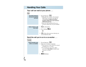 Page 7PFwP
Your call can wait at your phone . . .Hold
1. Do not hang up +  .
•This puts your outside call on System
Hold. Your co-workers can take the
call off Hold. To place the call on
Exclusive Hold, press your Exclusive
HOLD function key.•Intercom calls automatically go on
Exclusive Hold when you press HOLD.
1. or lift handset.
2. Press flashing .OR
2. if the call was not on a line key (or
was an Intercom call).
Send the call you’re on to a co-worker . . .Transfer
1 Do not hang up +  .
2. Dial your...