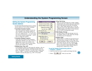 Page 11Getting Started
7
Setting the System ProgrammingScreen Options
Use the System Programming Screen to change
selected options for your console, including:Attendant Extension Number
This is the extension number of your con-
sole. Normally, your console connects to
port 1 and uses extension 301. If your con-
sole uses a different port — or your system
has revised extension numbering — you’ll
have to change this number.Attendant Ringing Frequency
Calls ring your console at this frequency
(defaulted to 488...