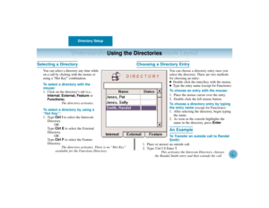 Page 20Directory Setup
16
Understanding the PC Attendant Console Layout
Using the Directories
Selecting a Directory
You can select a directory any time while
on a call by clicking with the mouse or
using a “Hot Key” combination.
To select a directory with the
mouse:
1. Click on the directory’s tab (i.e.,
Internal, External, Featureor
Functions).
The directory activates.
To select a directory by using a
“Hot Key”:
1. Type Ctrl Ito select the Intercom
Directory.
OR
Ty p e  Ctrl Eto select the External
Directory....