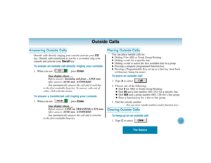 Page 25The Basics
21
Outside Calls
Answering Outside Calls
Outside calls directly ringing your console activate your CO
key. Outside calls transferred to you by a co-worker ring your
console and activate your Recallkey.
To answer an outside call directly ringing your console:
1. When you see:  , press Enter.
Y
our display shows . . .Before answer: Incoming call from ... LINE nnn
After answer: LINE nnn  ANSWERED
You automatically answer the call and it switches
to the first available loop key. To answer calls...