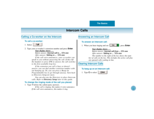 Page 26The Basics
22
Intercom Calls
Calling a Co-worker on the Intercom
To call a co-worker:
1. Select .
2. Type your co-worker’s extension number and press Enter.
Y
our display shows . . .Before answer: Internal call to ... STA nnn
After answer: Talking to ...  STA nnn
If the call voice-announces, your co-worker can
speak to you without answering the call. If they lift
the handset or press SPK to answer, the call switches
to the first available loop key.
If the extension you call is busy or doesn’t
answer, you...