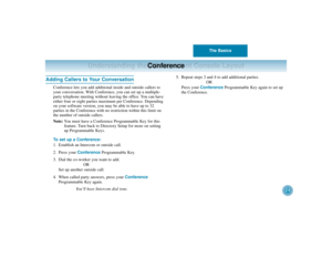 Page 28The Basics
24
Understanding the PC Attendant Console Layout
Adding Callers to Your Conversation
Conference lets you add additional inside and outside callers to
your conversation. With Conference, you can set up a multiple-
party telephone meeting without leaving the office. You can have
either four or eight parties maximum per Conference. Depending
on your software version, you may be able to have up to 32 
parties in the Conference with no restriction within this limit on
the number of outside...