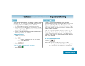 Page 31Advanced Features
27
Understanding the PC Attendant Console Layout
Callback Department Calling
Callback
When you call a busy extension, you can leave a Callback request
for a return call. You do not have to repeatedly call the extension
back, hoping to find it idle. When you leave a Callback:
The system rings you when the extension becomes idle.

After you answer the Callback ring, the system then rings the
formerly busy extension. (If that extension doesn’t answer, the
system cancels the Callback.)
...