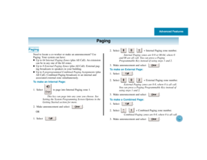 Page 42Advanced Features
38
Paging
Paging
Need to locate a co-worker or make an announcement? Use
Paging. Your system can have: 
Up to 64 Internal Paging Zones(plus All  Call). An  extension
can be in any one of the 64 zones.

Up to 8 External Paging Zones(plus All Call). External pag-
ing broadcasts to speakers in your building.

Up to 8 preprogrammed Combined Paging Assignments(plus
All Call). Combined Paging broadcasts to an internal and
associated external zone simultaneously.
To make an Internal Page:...