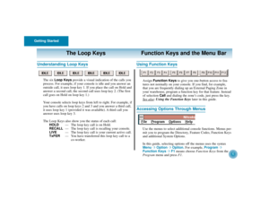 Page 10Getting Started
6
Understanding Loop Keys
The six Loop Keysprovide a visual indication of the calls you
process. For example, if your console is idle and you answer an
outside call, it uses loop key 1. If you place the call on Hold and
answer a second call, the second call uses loop key 2. (The first
call goes on Hold on loop key 1.)
Your console selects loop keys from left to right. For example, if
you have calls on loop keys 2 and 3 and you answer a third call,
it uses loop key 1 (provided it was...