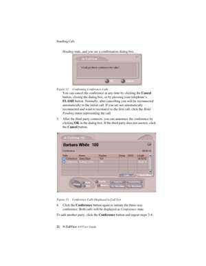 Page 28Handling Calls 
22N-TeliView 4.0 User Guide
Pending state, and you see a conﬁrmation dialog box. 
Figure 11. Confirming Conference Calls
You can cancel the conference at any time by clicking the Cancel 
button, closing the dialog box, or by pressing your telephone’s 
FLASH button. Normally, after cancelling you will be reconnected 
automatically to the initial call. If you are not automatically 
reconnected and want to reconnect to the first call, click the Hold 
Pending status representing the call.
3....