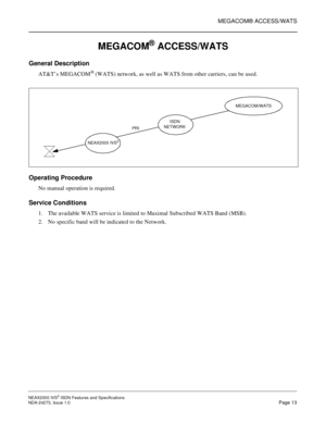Page 22MEGACOM® ACCESS/WATS
NEAX2000 IVS2ISDN Features and Specifications
NDA-24273, Issue 1.0Page 13
MEGACOM®ACCESS/WATS
General Description
AT&T’s MEGACOM®(WATS) network, as well as WATS from other carriers, can be used.
Operating Procedure
No manual operation is required.
Service Conditions
1. The available WATS service is limited to Maximal Subscribed WATS Band (MSB).
2. No specific band will be indicated to the Network.
NEAX2000 IVS2
PRIISDN
NETWORKMEGACOM/WATS 