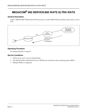 Page 23MEGACOM® 800 SERVICE/800 WATS ULTRA WATS
NEAX2000 IVS2ISDN Features and SpecificationsPage 14NDA-24273, Issue 1.0
MEGACOM®800 SERVICE/800 WATS ULTRA WATS
General Description
AT&T’s MEGACOM®800 (Inward WATS) network, as well as 800 WATS provided by other carriers, can be
used.
Operating Procedure
No manual operation is required.
Service Conditions
1. CM76 can be used to convert indialed digits.
2. The Dialed Number Identification Service (DNIS) must match the station numbering plan (CM20).
3. Multiple...