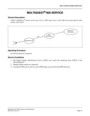 Page 24MULTIQUEST®/900 SERVICE
NEAX2000 IVS2ISDN Features and Specifications
NDA-24273, Issue 1.0Page 15
MULTIQUEST®/900 SERVICE
General Description
AT&T’s MultiQuest®service can be used. (It is a “900”-type service.) Also, 900 service provided by other
carriers can be used.
Operating Procedure
No manual operation is required.
Service Conditions
1. The Dialed Number Identification Service (DNIS) must match the numbering plan (CM20) of the
NEAX2000 IVS2.
2. Multiple DNIS numbers are supported.
3. Command CM76...