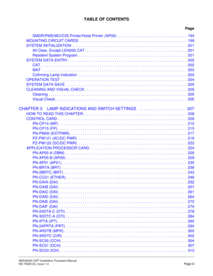 Page 11TABLE OF CONTENTS
Page
NEAX2000 IVS2 Installation Procedure Manual    
ND-70928 (E), Issue 1.0   Page iii
SMDR/PMS/MCI/CIS Printer/Hotel Printer (AP00) . . . . . . . . . . . . . . . . . . . . . . . . . . . . . . . . .  194
MOUNTING CIRCUIT CARDS . . . . . . . . . . . . . . . . . . . . . . . . . . . . . . . . . . . . . . . . . . . . . . . . . . .  199
SYSTEM INITIALIZATION . . . . . . . . . . . . . . . . . . . . . . . . . . . . . . . . . . . . . . . . . . . . . . . . . . . . . .  201
All Clear, Except...