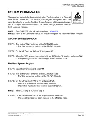 Page 227CHAPTER 2 INSTALLATION
System Initialization
NEAX2000 IVS2 Installation Procedure Manual
ND-70928 (E), Issue 1.0Page 201
SYSTEM INITIALIZATION
There are two methods for System Initialization. The first method is to Clear All
Data, except LEN000 as a CAT terminal, then program the System Data. The
second method is to use the Resident System Program, which causes the sys-
tem to configure itself automatically to the default settings, wherever the line/
trunk cards are installed.
NOTE 1:
See CHAPTER 3 for...