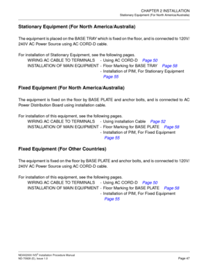 Page 73CHAPTER 2 INSTALLATION
Stationary Equipment (For North America/Australia)
NEAX2000 IVS2 Installation Procedure Manual
ND-70928 (E), Issue 1.0Page 47
Stationary Equipment (For North America/Australia)
The equipment is placed on the BASE TRAY which is fixed on the floor, and is connected to 120V/
240V AC Power Source using AC CORD-D cable.
For installation of Stationary Equipment, see the following pages.
WIRING AC CABLE TO TERMINALS - Using AC CORD-D  Page 50
INSTALLATION OF MAIN EQUIPMENT - Floor Marking...