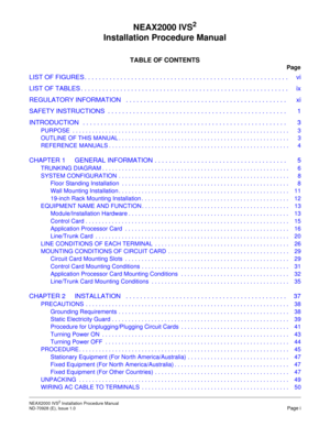 Page 9NEAX2000 IVS2 Installation Procedure Manual    
ND-70928 (E), Issue 1.0   Page i
NEAX2000 IVS2
Installation Procedure Manual
TABLE OF CONTENTS
Page
LIST OF FIGURES . . . . . . . . . . . . . . . . . . . . . . . . . . . . . . . . . . . . . . . . . . . . . . . . . . . . . . . . .vi
LIST OF TABLES . . . . . . . . . . . . . . . . . . . . . . . . . . . . . . . . . . . . . . . . . . . . . . . . . . . . . . . . . .ix
REGULATORY INFORMATION   . . . . . . . . . . . . . . . . . . . . . . . . . . . . . . . . . . . ....