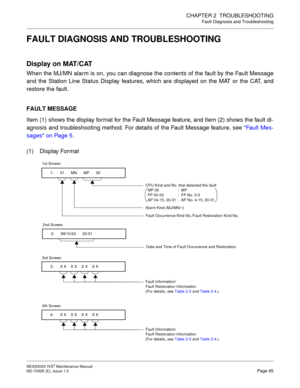 Page 73CHAPTER 2  TROUBLESHOOTING
Fault Diagnosis and Troubleshooting
NEAX2000 IVS2 Maintenance Manual    
ND-70926 (E), Issue 1.0   Page 65
FAULT DIAGNOSIS AND TROUBLESHOOTING
Display on MAT/CAT
When the MJ/MN alarm is on, you can diagnose the contents of the fault by the Fault Message
and the Station Line Status Display features, which are displayed on the MAT or the CAT, and
restore the fault.
FAULT MESSAGE
Item (1) shows the display format for the Fault Message feature, and item (2) shows the fault di-...