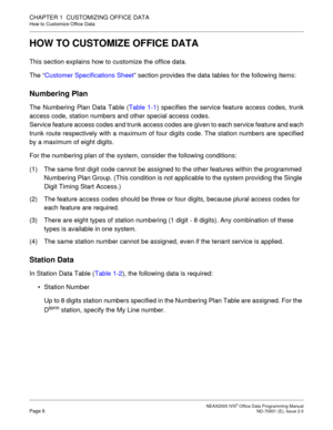 Page 19 NEAX2000 IVS2 Office Data Programming ManualPage 6  ND-70931 (E), Issue 2.0
CHAPTER 1  CUSTOMIZING OFFICE DATA
How to Customize Office Data
HOW TO CUSTOMIZE OFFICE DATA
This section explains how to customize the office data.
The “Customer Specifications Sheet” section provides the data tables for the following items:
Numbering Plan
The Numbering Plan Data Table (Table 1-1) specifies the service feature access codes, trunk
access code, station numbers and other special access codes.
Service feature...