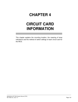 Page 111NEAX2000 IVS2WCSSystemManual(PCS)
ND-70920 (E), Issue 1.0Page 103
CHAPTER 4
CIRCUIT CARD
INFORMATION
This chapter explains the mounting location, the meaning of lamp
indications and the method of switch settings of each circuit card for
the WCS. 