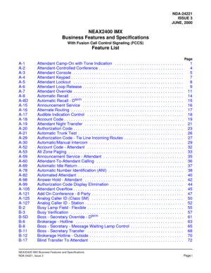 Page 11NDA-24221
ISSUE 3
JUNE, 2000
NEAX2400 IMX
Business Features and Specifications
With Fusion Call Control Signaling (FCCS)
Feature List
Page
NEAX2400 IMX Business Features and Specifications
NDA-24221, Issue 3Page i
A-1 Attendant Camp-On with Tone Indication   . . . . . . . . . . . . . . . . . . . . . . . . . . . . . . 1
A-2 Attendant-Controlled Conference . . . . . . . . . . . . . . . . . . . . . . . . . . . . . . . . . . . . . 4
A-3 Attendant Console  . . . . . . . . . . . . . . . . . . . . . . . . . . ....