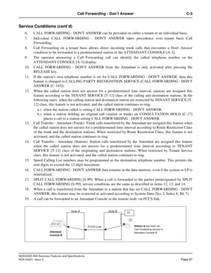 Page 117NEAX2400 IMX Business Features and Specifications
NDA-24221, Issue 3
Page 87
Call Forwarding - Don’t Answer C-3
Service Conditions (cont’d)
6. CALL FORWARDING - DONT ANSWER can be provided on either a tenant or an individual basis.
7. Individual CALL FORWARDING - DONT ANSWER takes precedence over tenant basis Call
Forwarding.
8. Call Forwarding on a tenant basis allows direct incoming trunk calls that encounter a Dont Answer
condition to be forwarded to a predetermined station or the ATTENDANT CONSOLE...