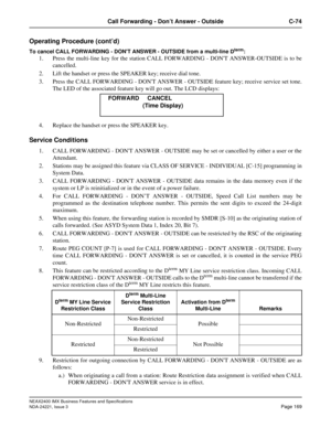 Page 199NEAX2400 IMX Business Features and Specifications
NDA-24221, Issue 3
Page 169
Call Forwarding - Don’t Answer - Outside C-74
Operating Procedure (cont’d)
To cancel CALL FORWARDING - DONT ANSWER - OUTSIDE from a multi-line Dterm: 
1. Press the multi-line key for the station CALL FORWARDING - DONT ANSWER-OUTSIDE is to be
cancelled. 
2. Lift the handset or press the SPEAKER key; receive dial tone.
3. Press the CALL FORWARDING - DONT ANSWER - OUTSIDE feature key; receive service set tone.
The LED of the...