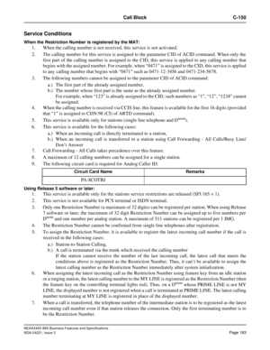 Page 213NEAX2400 IMX Business Features and Specifications
NDA-24221, Issue 3
Page 183
Call Block C-150
Service Conditions
When the Restriction Number is registered by the MAT:
1. When the calling number is not received, this service is not activated.
2. The calling number for this service is assigned to the parameter CID of ACID command. When only the
first part of the calling number is assigned to the CID, this service is applied to any calling number that
begins with the assigned number. For example, when...