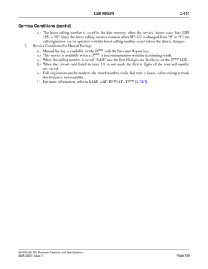 Page 219NEAX2400 IMX Business Features and Specifications
NDA-24221, Issue 3
Page 189
Call Return C-151
Service Conditions (cont’d)
e.) The latest calling number is saved in the data memory when the service feature class data (SFI:
155) is “0”. Since the latest calling number remains when SFI:155 is changed from “0” to “1”, the
call origination can be operated with the latest calling number saved before the data is changed.
7. Service Conditions for Manual Saving:
a.) Manual Saving is available for the D
term...