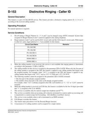 Page 265NEAX2400 IMX Business Features and Specifications
NDA-24221, Issue 3
Page 235
Distinctive Ringing - Caller ID D-153
D-153 Distinctive Ringing - Caller ID
General Description
This feature is a part of CALLER ID service. This feature provides a distinctive ringing pattern (0, 1, 5, 6 or 7)
according to the received calling number.
Operating Procedure
No manual operation is required.
Service Conditions
1. On-off timing of Ringer Patterns 0, 1, 5, 6 and 7 can be changed using ASYD command. System data...