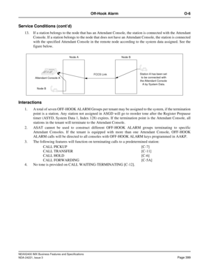 Page 429NEAX2400 IMX Business Features and Specifications
NDA-24221, Issue 3
Page 399
Off-Hook Alarm O-6
Service Conditions (cont’d)
13. If a station belongs to the node that has an Attendant Console, the station is connected with the Attendant
Console. If a station belongs to the node that does not have an Attendant Console, the station is connected
with the specified Attendant Console in the remote node according to the system data assigned. See the
figure below.
Interactions
1. A total of seven OFF-HOOK ALARM...