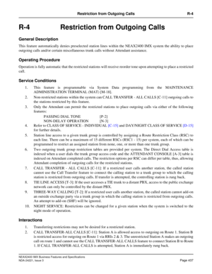 Page 467NEAX2400 IMX Business Features and Specifications
NDA-24221, Issue 3
Page 437
Restriction from Outgoing Calls R-4
R-4 Restriction from Outgoing Calls
General Description
This feature automatically denies preselected station lines within the NEAX2400 IMX system the ability to place
outgoing calls and/or certain miscellaneous trunk calls without Attendant assistance.
Operating Procedure
Operation is fully automatic that the restricted stations will receive reorder tone upon attempting to place a...