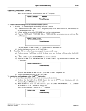 Page 535NEAX2400 IMX Business Features and Specifications
NDA-24221, Issue 3
Page 505
Split Call Forwarding S-99
Operating Procedure (cont’d)
When the destination is an outside trunk, the Dterm displays:
To cancel Call Forwarding from an individual station (Dterm):
1. Cancelling Call Forwarding for an incoming call from a station: 
a.) Confirm that the PAGE (One-Touch Changeover) lamp is on; if the lamp is off, turn the lamp on
by pressing the PAGE key. 
b.) Lift the handset or press the SPEAKER key; receive...