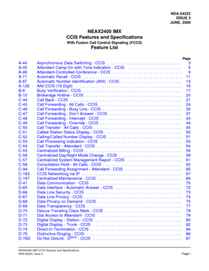 Page 6NDA-24222
ISSUE 3
JUNE, 2000
NEAX2400 IMX
CCIS Features and Specifications
With Fusion Call Control Signaling (FCCS)
Feature List
Page
NEAX2400 IMX CCIS Features and Specifications
NDA-24222, Issue 3Page i
A-44 Asynchronous Data Switching - CCIS  . . . . . . . . . . . . . . . . . . . . . . . . . . . . . . . . . 3
A-45 Attendant Camp-On with Tone Indication - CCIS   . . . . . . . . . . . . . . . . . . . . . . . . 5
A-46 Attendant-Controlled Conference - CCIS  . . . . . . . . . . . . . . . . . . . . . . ....