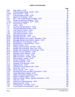 Page 7NEAX2400 IMX CCIS Features and SpecificationsPage iiNDA-24222, Issue 3
Feature List (Continued)
Page
D-86 Data Hotline - CCIS  . . . . . . . . . . . . . . . . . . . . . . . . . . . . . . . . . . . . . . . . . . . . . . . 89
D-91 Dialed Number Display - Recall - CCIS  . . . . . . . . . . . . . . . . . . . . . . . . . . . . . . . . 91
D-93D Dual Hold D
term - CCIS   . . . . . . . . . . . . . . . . . . . . . . . . . . . . . . . . . . . . . . . . . . . . 93
E-8 Executive Right-of-Way - CCIS   . . . . . . . ....