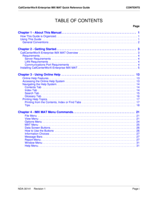 Page 3NDA-30141    Revision 1Page i
CallCenterWorX-Enterprise IMX MAT Quick Reference Guide CONTENTS
TABLE OF CONTENTS
Page
Chapter 1 - About This Manual . . . . . . . . . . . . . . . . . . . . . . . . . . . . . . . . . . . . . . . . . . . . .   1
How This Guide is Organized . . . . . . . . . . . . . . . . . . . . . . . . . . . . . . . . . . . . . . . . . . . . . . . . . . . . .  1
Using This Guide  . . . . . . . . . . . . . . . . . . . . . . . . . . . . . . . . . . . . . . . . . . . . . . . . . . . . . . . ....