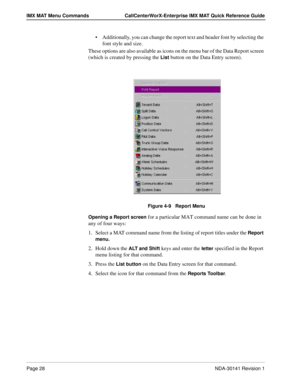 Page 34Page 28NDA-30141 Revision 1
IMX MAT Menu Commands CallCenterWorX-Enterprise IMX MAT Quick Reference Guide
Additionally, you can change the report text and header font by selecting the 
font style and size.
These options are also available as icons on the menu bar of the Data Report screen 
(which is created by pressing the 
List button on the Data Entry screen).
Figure 4-9   Report Menu
Opening a Report screen for a particular MAT command name can be done in 
any of four ways:
1. Select a MAT command...