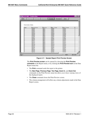 Page 36Page 30NDA-30141 Revision 1
IMX MAT Menu Commands CallCenterWorX-Enterprise IMX MAT Quick Reference Guide
Figure 4-11   Sample Report Print Preview Screen
The Print Preview screen can be opened by choosing the Print Preview 
command
 on the Report menu, or by clicking the Print Preview icon on the Data 
Report menu bar.
The 
Print command sends the report to the printer.
The 
Next Page, Previous Page, Two Page, Zoom In, and Zoom Out 
commands on the Print Preview menu bar allow you to have varying...