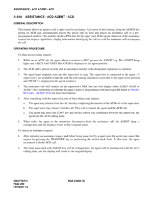 Page 219CHAPTER 5 NDA-24282 (E)
Pag e 2 00
Revision 1.0
ASSISTANCE - ACD AGENT - ACD
A-34A ASSISTANCE - ACD AGENT - ACD
GENERAL DESCRIPTION
This feature allows an agent to call a supervisor for assistance. Activation of this feature, using the ASSIST key
during an ACD call, automatically places the active call on hold and places an assistance call to a pre-
programmed number. This number can be a PBX line for the supervisor. If the target extension of the assistance
request has display capabilities, display...