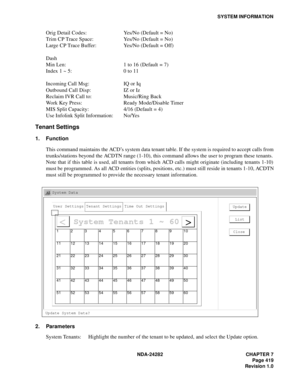 Page 438NDA-24282 CHAPTER 7
Page 419
Revision 1.0
SYSTEM INFORMATION
Orig Detail Codes: Yes/No (Default = No)
Trim CP Trace Space: Yes/No (Default = No)
Large CP Trace Buffer: Yes/No (Default = Off)
Dash 
Min Len: 1 to 16 (Default = 7)
Index 1 ~ 5: 0 to 11
Incoming Call Msg: IQ or Iq
Outbound Call Disp: IZ or Iz
Reclaim IVR Call to: Music/Ring Back
Work Key Press: Ready Mode/Disable Timer
MIS Split Capacity: 4/16 (Default = 4)
Use Infolink Split Information: No/Yes
Tenant Settings
1. Function
This command...