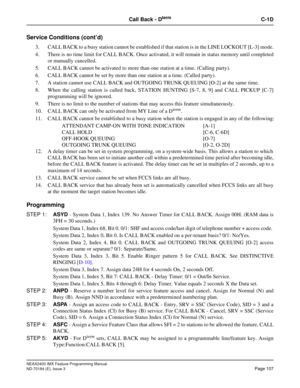 Page 151NEAX2400 IMX Feature Programming Manual
ND-70184 (E), Issue 3
Page 107
Call Back - DtermC-1D
Service Conditions (cont’d)
3. CALL BACK to a busy station cannot be established if that station is in the LINE LOCKOUT [L-3] mode.
4. There is no time limit for CALL BACK. Once activated, it will remain in status memory until completed
or manually cancelled.
5. CALL BACK cannot be activated to more than one station at a time. (Calling party).
6. CALL BACK cannot be set by more than one station at a time. (Called...