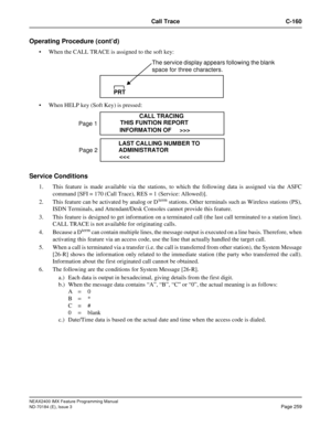 Page 303NEAX2400 IMX Feature Programming Manual
ND-70184 (E), Issue 3
Page 259
Call Trace C-160
Operating Procedure (cont’d)
 When the CALL TRACE is assigned to the soft key:
 When HELP key (Soft Key) is pressed:
Service Conditions
1. This feature is made available via the stations, to which the following data is assigned via the ASFC
command [SFI = 170 (Call Trace), RES = 1 (Service: Allowed)].
2. This feature can be activated by analog or D
term stations. Other terminals such as Wireless stations (PS),
ISDN...