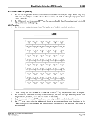 Page 355NEAX2400 IMX Feature Programming Manual
ND-70184 (E), Issue 3
Page 311
Direct Station Selection (DSS) Console D-149
Service Conditions (cont’d)
7. The user can recognize the idle/busy status of the accommodated stations by the lamps. The left lamp (red)
lights when busy and goes out when idle and shows incoming call, hold, etc. The right lamp (green) shows
I-used, I-hold, etc.
8. The DSS console and the connected D
term may be accommodated in the different circuit card, but should
belong to the same...