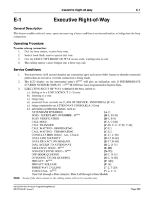 Page 373NEAX2400 IMX Feature Programming Manual
ND-70184 (E), Issue 3
Page 329
Executive Right-of-Way E-1
E-1 Executive Right-of-Way
General Description
This feature enables selected users, upon encountering a busy condition at an internal station, to bridge into the busy
connection.
Operating Procedure
To enter a busy connection: 
1. Dial the busy station; receive busy tone.
2. Switch hook flash; receive special dial tone. 
3. Dial the EXECUTIVE RIGHT-OF-WAY access code; warning tone is sent.
4. The calling...