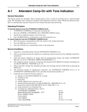Page 45NEAX2400 IMX Feature Programming Manual
ND-70184 (E), Issue 3
Page 1
Attendant Camp-On with Tone Indication A-1
A-1  Attendant Camp-On with Tone Indication
General Description
This feature permits the Attendant, when a desired station is busy, to hold an incoming call in a special waiting
mode. The Attendant sends a distinctive Camp-On Tone Indication to the busy station. When that station becomes
idle, it is automatically rung and connected to the waiting trunk party upon answering.
Operating Procedure...