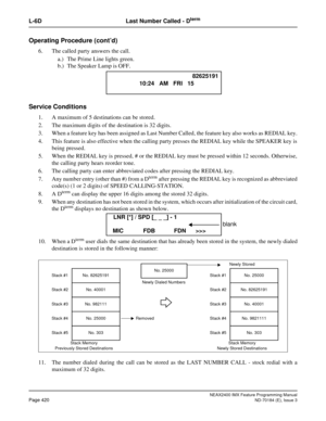 Page 464NEAX2400 IMX Feature Programming Manual
Page 420ND-70184 (E), Issue 3
L-6D Last Number Called - Dterm
Operating Procedure (cont’d)
6. The called party answers the call.
a.) The Prime Line lights green.
b.) The Speaker Lamp is OFF.
Service Conditions
1. A maximum of 5 destinations can be stored.
2. The maximum digits of the destination is 32 digits.
3. When a feature key has been assigned as Last Number Called, the feature key also works as REDIAL key.
4. This feature is also effective when the calling...