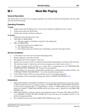 Page 483NEAX2400 IMX Feature Programming Manual
ND-70184 (E), Issue 3
Page 439
Meet-Me Paging M-1
M-1 Meet-Me Paging
General Description
This feature allows a user dial access to paging equipment, and connects both parties automatically, after the called
party has answered the page.
Operating Procedure
To page:
1. Calling station dials the Paging access code; receives continuous ringback tone for 1 second. 
2. Calling station pages the desired party. 
3. Calling station remains off-hook or hangs up.
To answer:...