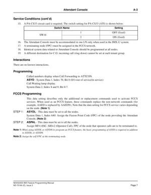 Page 51NEAX2400 IMX Feature Programming Manual
ND-70184 (E), Issue 3
Page 7
Attendant Console A-3
Service Conditions (cont’d)
15. A PA-CS33 circuit card is required. The switch setting for PA-CS33 (ATI) is shown below:
16. The Attendant Console must be accommodated in one LN only when used in the IMX-U system.
17. A terminating node (FPC) must be assigned in the FCCS network.
18. Identical system data related to Attendant Console should be programmed at all nodes.
19. A different destination for C.O. incoming...