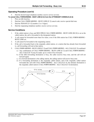 Page 511NEAX2400 IMX Feature Programming Manual
ND-70184 (E), Issue 3
Page 467
Multiple Call Forwarding - Busy Line M-24
Operating Procedure (cont’d)
5. Dial the desired target telephone number; receive service set tone.
To cancel CALL FORWARDING - BUSY LINE [C-2] from the ATTENDANT CONSOLE [A-3]: 
1. Press an idle loop key. 
2. Dial the CALL FORWARDING - BUSY LINE [C-2] cancel code; receive special dial tone.
3. Dial the TENANT [T-12] number (2 or 3 digits).
4. Dial the originating telephone number; receive...
