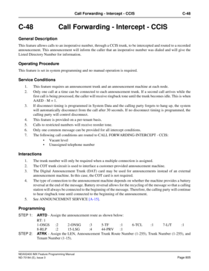 Page 849NEAX2400 IMX Feature Programming Manual
ND-70184 (E), Issue 3
Page 805
Call Forwarding - Intercept - CCIS C-48
C-48  Call Forwarding - Intercept - CCIS
General Description
This feature allows calls to an inoperative number, through a CCIS trunk, to be intercepted and routed to a recorded
announcement. This announcement will inform the caller that an inoperative number was dialed and will give the
Listed Directory Number for information. 
Operating Procedure
This feature is set in system programming and...