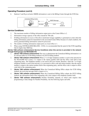 Page 865NEAX2400 IMX Feature Programming Manual
ND-70184 (E), Issue 3
Page 821
Centralized Billing - CCIS C-55
Operating Procedure (cont’d)
6. Stations C and B go on-hook; SMDR information is sent to the Billing Center through the CCIS line.
Service Conditions 
1. The maximum number of billing information output ports at the Center Office is 2.
2. Information storage capacity of the office should be 700 calls.
3. If billing information in excess of the above mentioned storage capability is generated at a time...